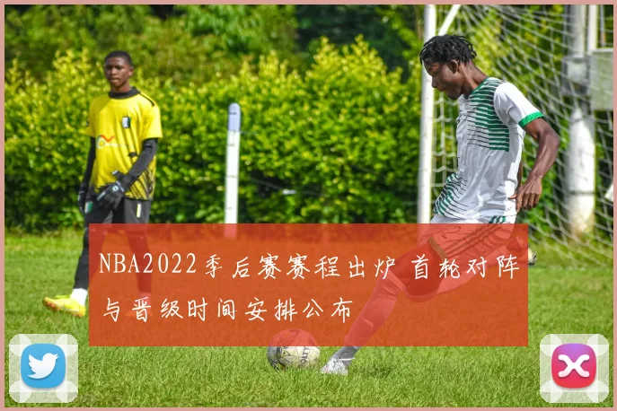 NBA2022季后赛赛程出炉 首轮对阵与晋级时间安排公布