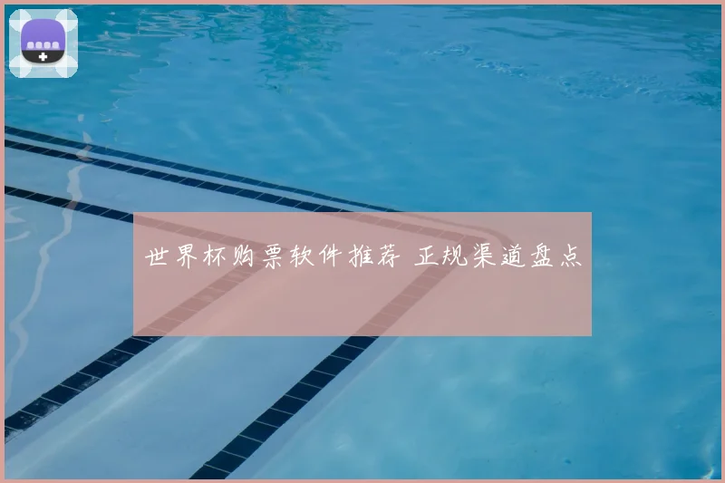 世界杯购票软件推荐 正规渠道盘点