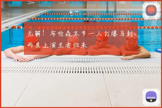 无解!布伦森末节一人打爆马刺,两度上演王者归来