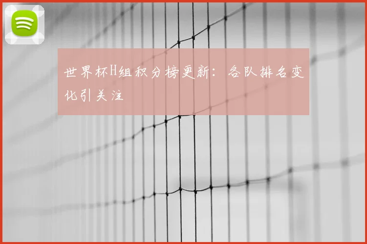 世界杯H组积分榜更新：各队排名变化引关注