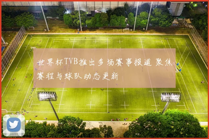 世界杯TVB推出多场赛事报道 聚焦赛程与球队动态更新