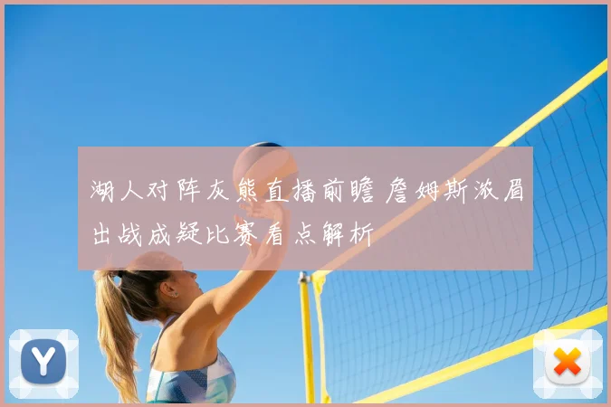 湖人对阵灰熊直播前瞻 詹姆斯浓眉出战成疑比赛看点解析