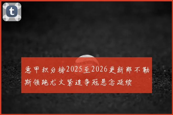 意甲积分榜2025至2026更新那不勒斯领跑尤文紧追争冠悬念延续
