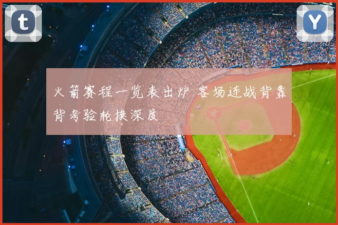 火箭赛程一览表出炉 客场连战背靠背考验轮换深度