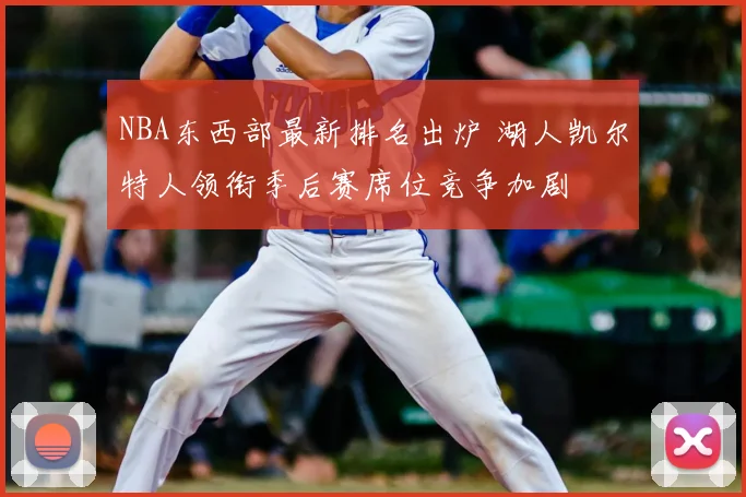 NBA东西部最新排名出炉 湖人凯尔特人领衔季后赛席位竞争加剧