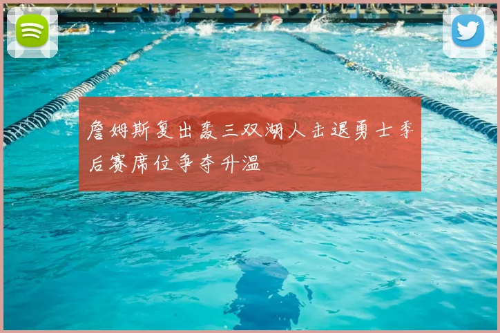 詹姆斯复出轰三双湖人击退勇士季后赛席位争夺升温