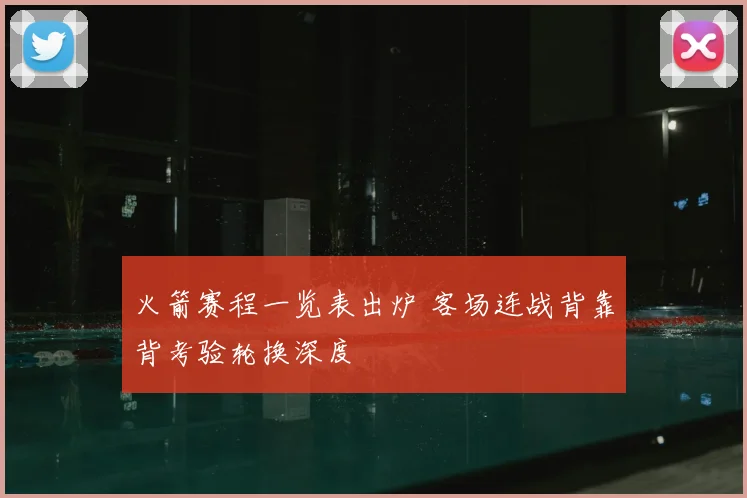 火箭赛程一览表出炉 客场连战背靠背考验轮换深度