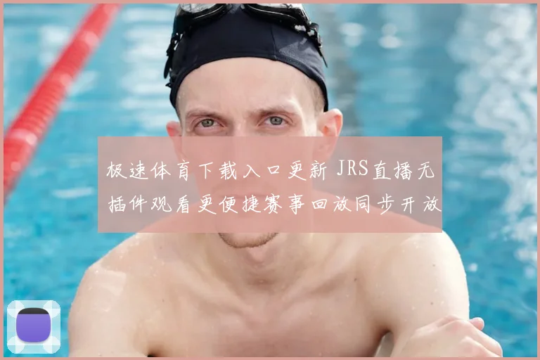 极速体育下载入口更新 JRS直播无插件观看更便捷赛事回放同步开放