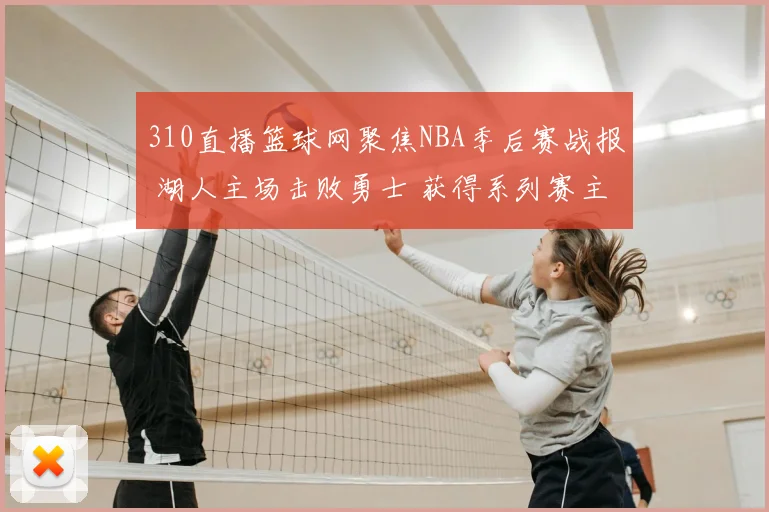 310直播篮球网聚焦NBA季后赛战报 湖人主场击败勇士 获得系列赛主动权