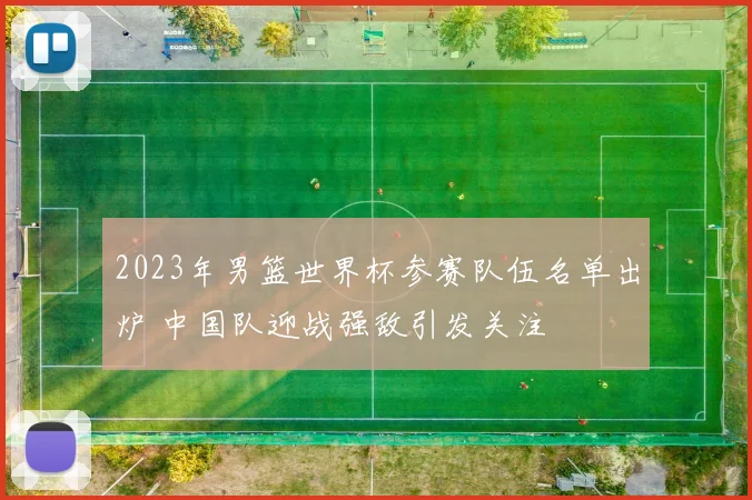 2023年男篮世界杯参赛队伍名单出炉 中国队迎战强敌引发关注