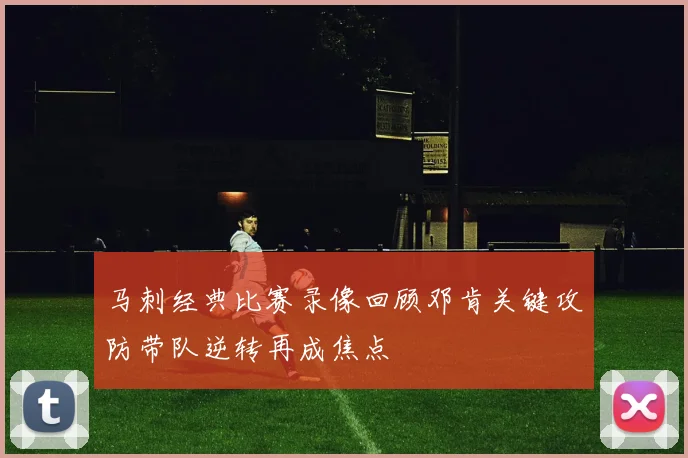 马刺经典比赛录像回顾邓肯关键攻防带队逆转再成焦点