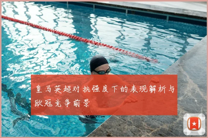 皇马英超对抗强度下的表现解析与欧冠竞争前景