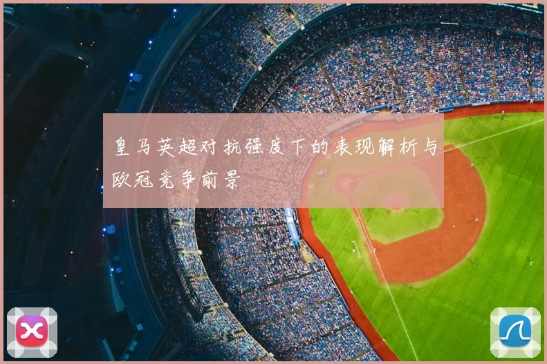 皇马英超对抗强度下的表现解析与欧冠竞争前景