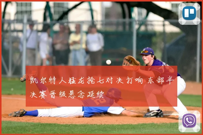 凯尔特人猛龙抢七对决打响 东部半决赛晋级悬念延续
