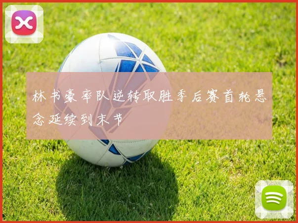 林书豪率队逆转取胜季后赛首轮悬念延续到末节