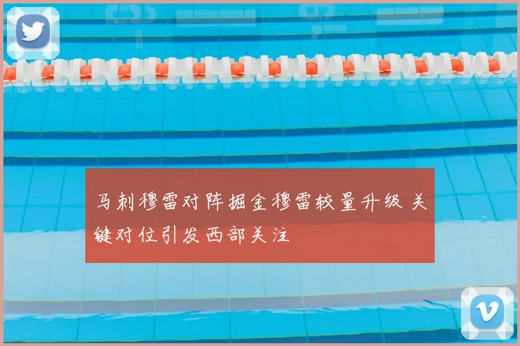 马刺穆雷对阵掘金穆雷较量升级 关键对位引发西部关注