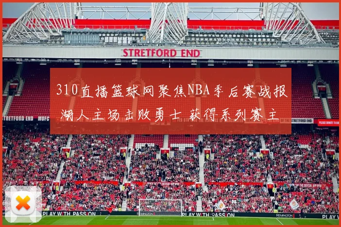 310直播篮球网聚焦NBA季后赛战报 湖人主场击败勇士 获得系列赛主动权