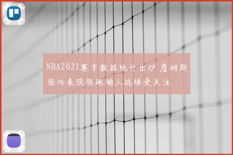 NBA2021赛季数据统计出炉 詹姆斯场均表现领跑湖人战绩受关注